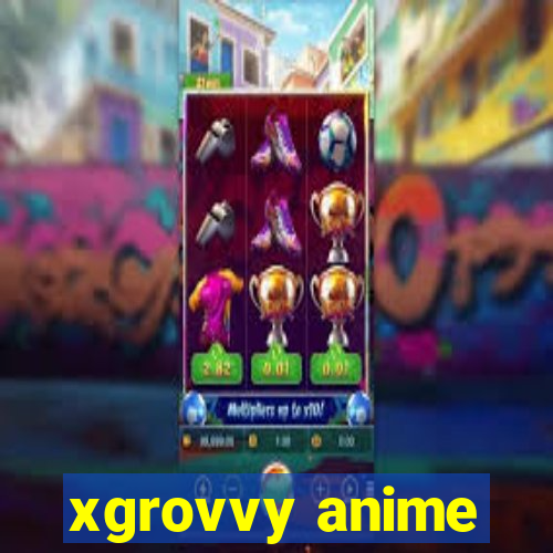 xgrovvy anime